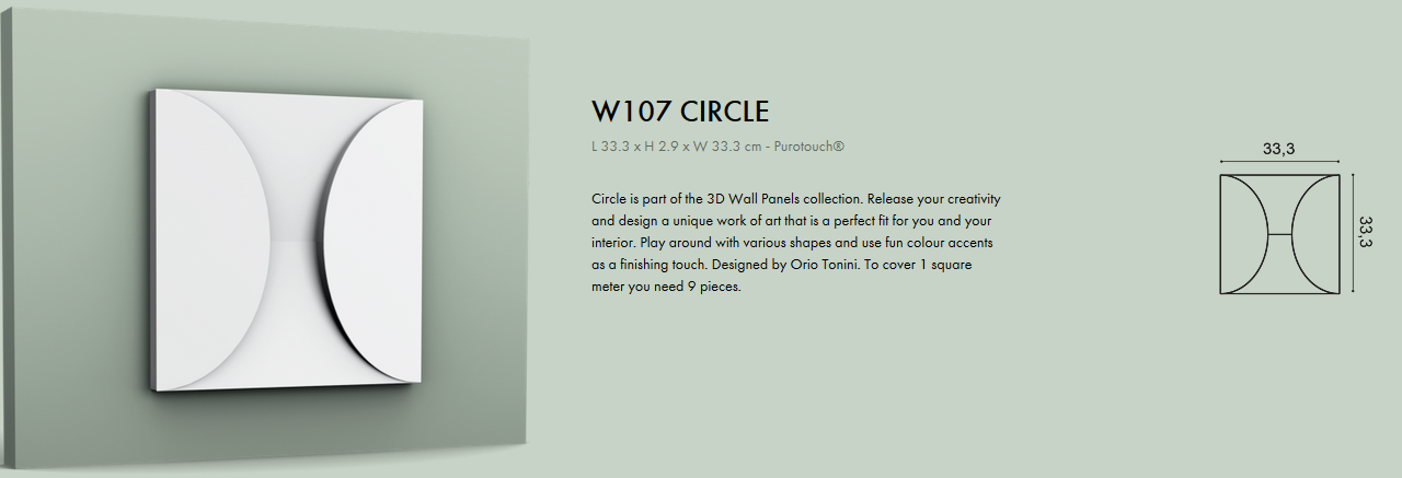 Archiprofiles www.archiprofiles.com.au Orac Decorative Panel W107 Circle is part of the 3D Wall Panels collection. Release your creativity and design a unique work of art that is a perfect fit for you and your interior. Play around with various shapes and use fun colour accents as a finishing touch. Designed by Orio Tonini. To cover 1 square meter you need 9 pieces